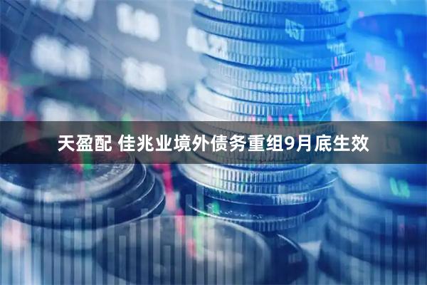 天盈配 佳兆业境外债务重组9月底生效