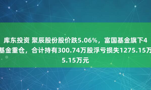 库东投资 聚辰股份股价跌5.06%，富国基金旗下4只基金重仓，合计持有300.74万股浮亏损失1275.15万元