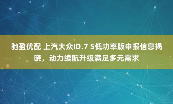 驰盈优配 上汽大众ID.7 S低功率版申报信息揭晓，动力续航升级满足多元需求
