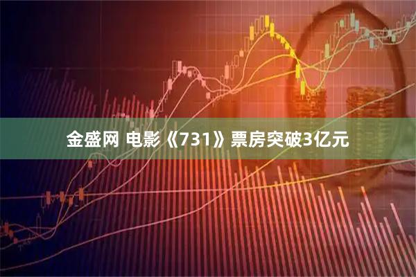 金盛网 电影《731》票房突破3亿元