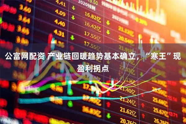 公富网配资 产业链回暖趋势基本确立，“寒王”现盈利拐点