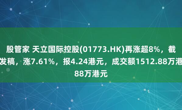 股管家 天立国际控股(01773.HK)再涨超8%，截至发稿，涨7.61%，报4.24港元，成交额1512.88万港元