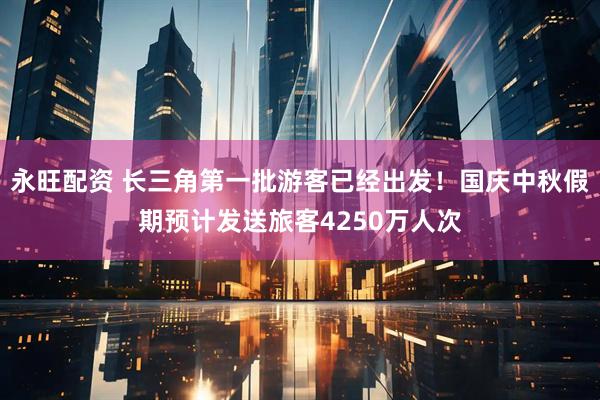 永旺配资 长三角第一批游客已经出发！国庆中秋假期预计发送旅客4250万人次