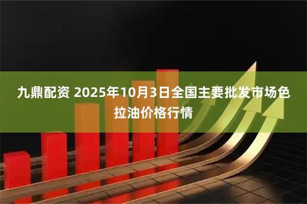 九鼎配资 2025年10月3日全国主要批发市场色拉油价格行情