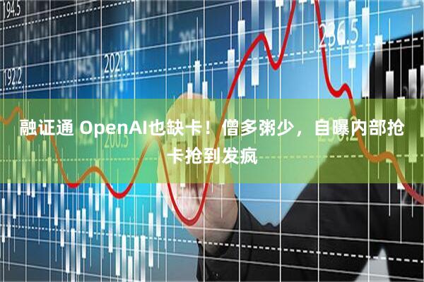 融证通 OpenAI也缺卡！僧多粥少，自曝内部抢卡抢到发疯