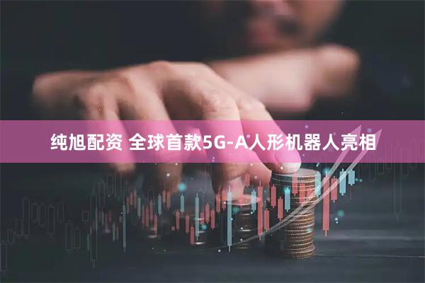纯旭配资 全球首款5G-A人形机器人亮相