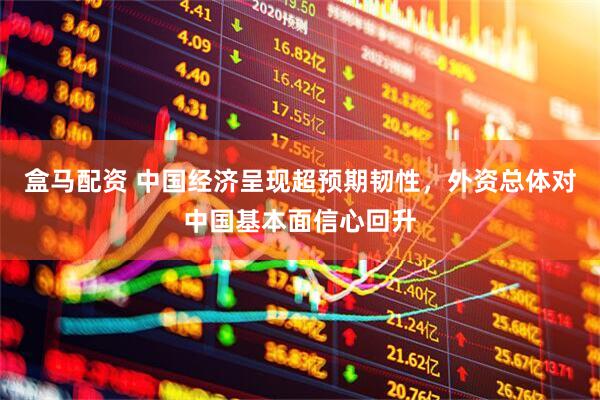 盒马配资 中国经济呈现超预期韧性，外资总体对中国基本面信心回升