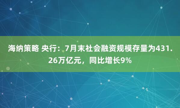 海纳策略 央行：7月末社会融资规模存量为431.26万亿元，同比增长9%