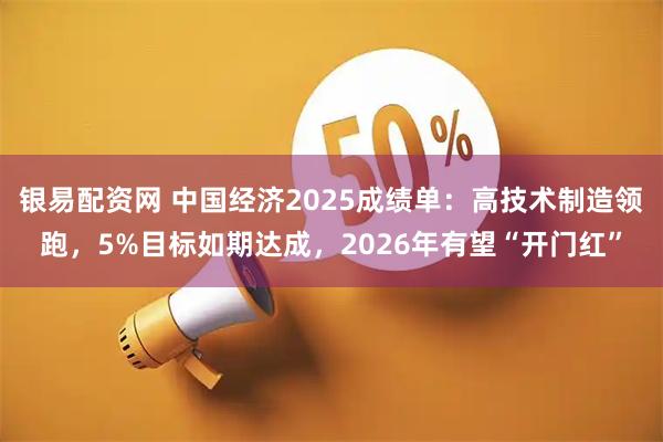 银易配资网 中国经济2025成绩单：高技术制造领跑，5%目标如期达成，2026年有望“开门红”