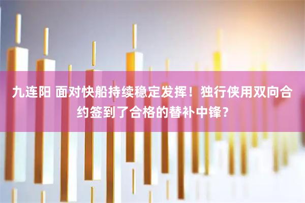 九连阳 面对快船持续稳定发挥！独行侠用双向合约签到了合格的替补中锋？