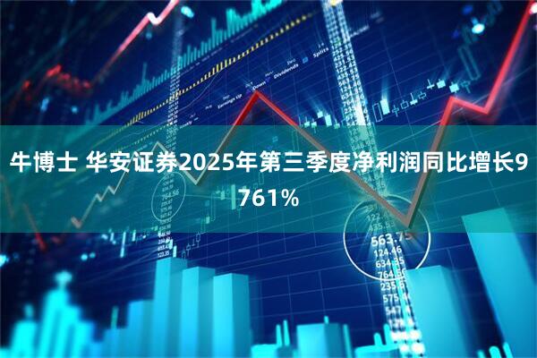 牛博士 华安证券2025年第三季度净利润同比增长9761%